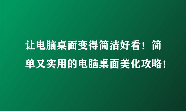 让电脑桌面变得简洁好看！简单又实用的电脑桌面美化攻略！