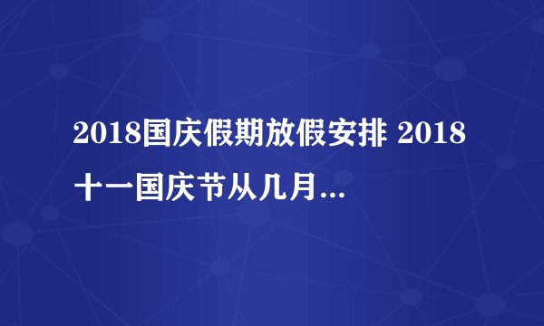 2018国庆假期放假安排 2018十一国庆节从几月几号开始放假