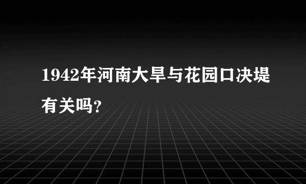 1942年河南大旱与花园口决堤有关吗？