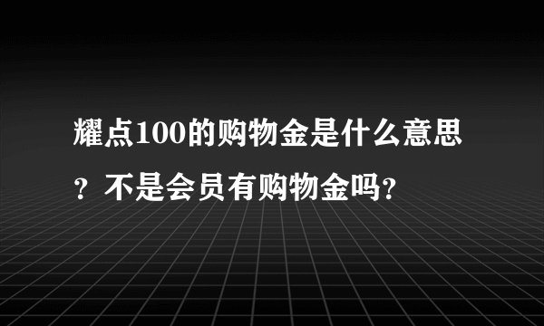 耀点100的购物金是什么意思？不是会员有购物金吗？