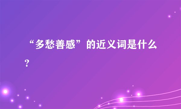 “多愁善感”的近义词是什么？