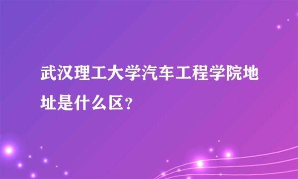 武汉理工大学汽车工程学院地址是什么区？
