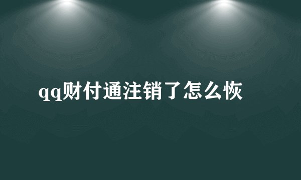 qq财付通注销了怎么恢復