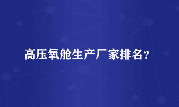 高压氧舱生产厂家排名？