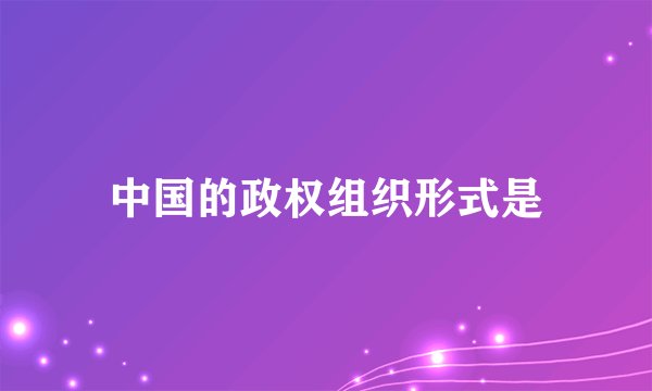 中国的政权组织形式是