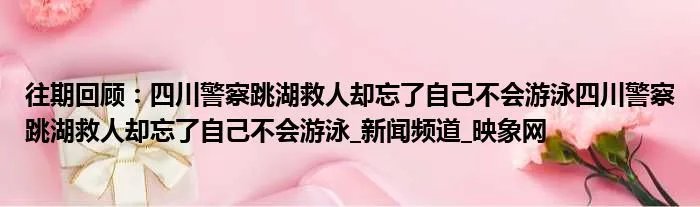 往期回顾：四川警察跳湖救人却忘了自己不会游泳四川警察跳湖救人却忘了自己不会游泳_新闻频道_映象网