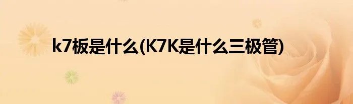 k7板是什么(K7K是什么三极管)