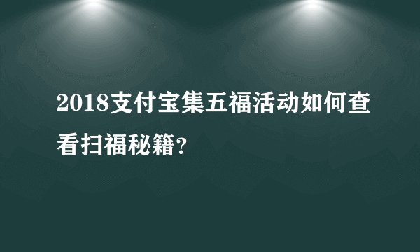 2018支付宝集五福活动如何查看扫福秘籍？