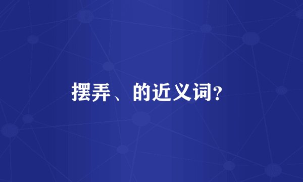 摆弄、的近义词？