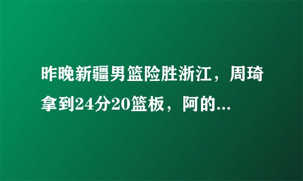 昨晚新疆男篮险胜浙江，周琦拿到24分20篮板，阿的江称赞他是国内顶级，你怎么看？