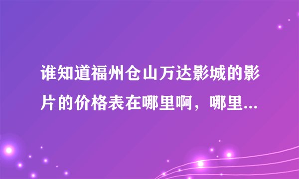 谁知道福州仓山万达影城的影片的价格表在哪里啊，哪里有各个影片各时段的价格信息？