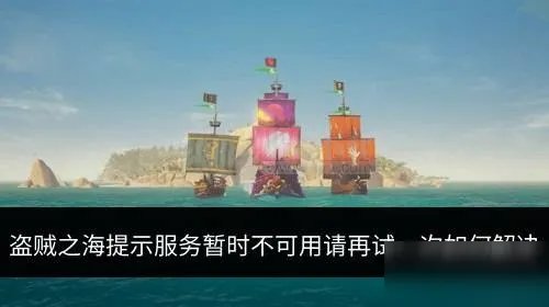 《盗贼之海》服务暂时不可用怎么解决 服务暂时不可用解决方法
