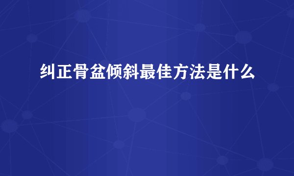 纠正骨盆倾斜最佳方法是什么