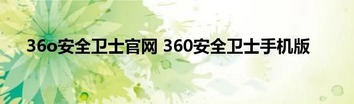 36o安全卫士官网 360安全卫士手机版