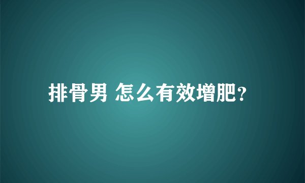 排骨男 怎么有效增肥？