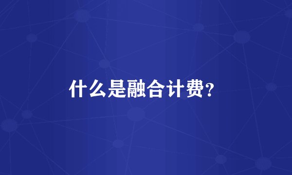 什么是融合计费？