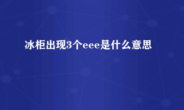 冰柜出现3个eee是什么意思