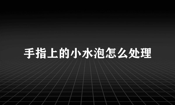 手指上的小水泡怎么处理