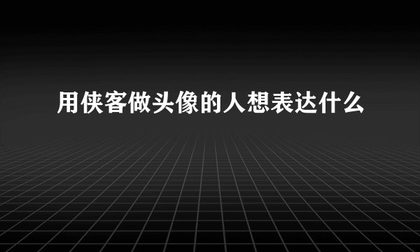 用侠客做头像的人想表达什么