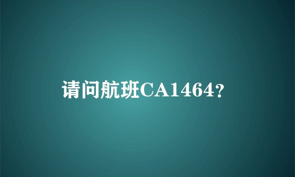 请问航班CA1464？