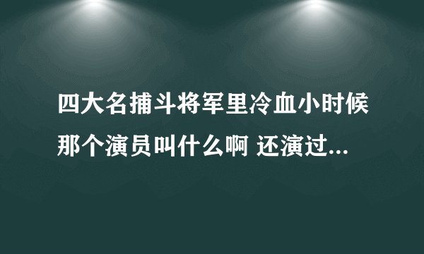 四大名捕斗将军里冷血小时候那个演员叫什么啊 还演过什么 想不起来 难受