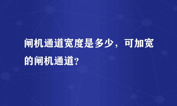 闸机通道宽度是多少，可加宽的闸机通道？