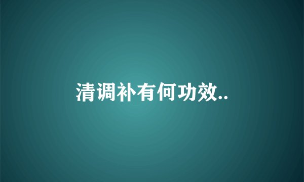 清调补有何功效..