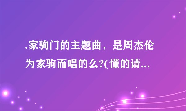 .家驹门的主题曲，是周杰伦为家驹而唱的么?(懂的请进，告诉我详情)