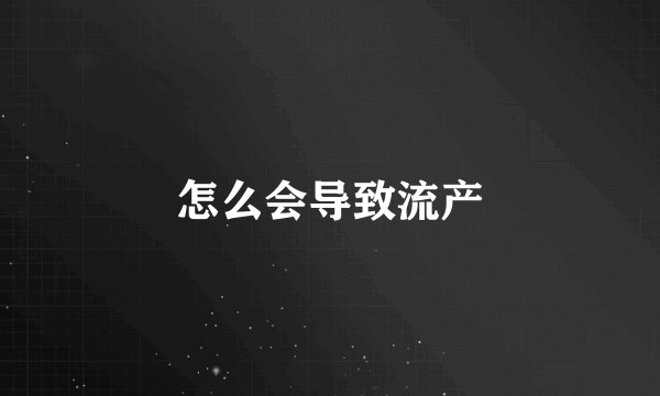 怎么会导致流产