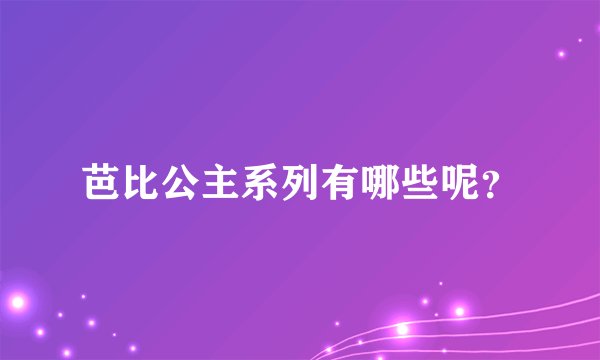 芭比公主系列有哪些呢？