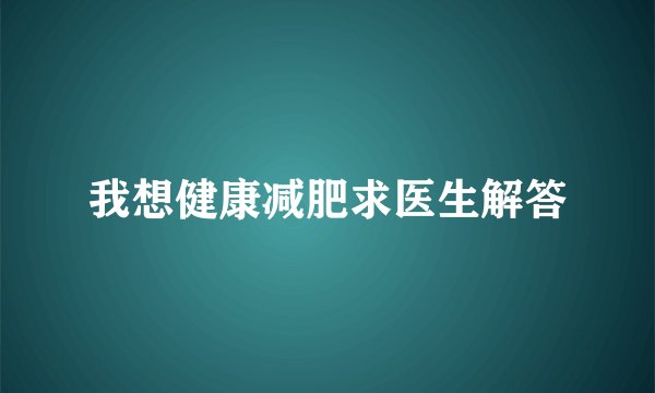 我想健康减肥求医生解答