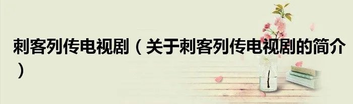 刺客列传电视剧（关于刺客列传电视剧的简介）