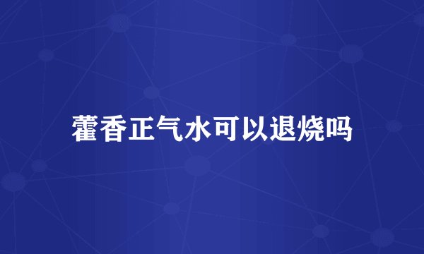 藿香正气水可以退烧吗