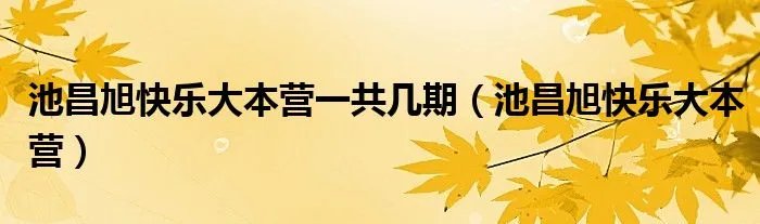 池昌旭快乐大本营一共几期（池昌旭快乐大本营）