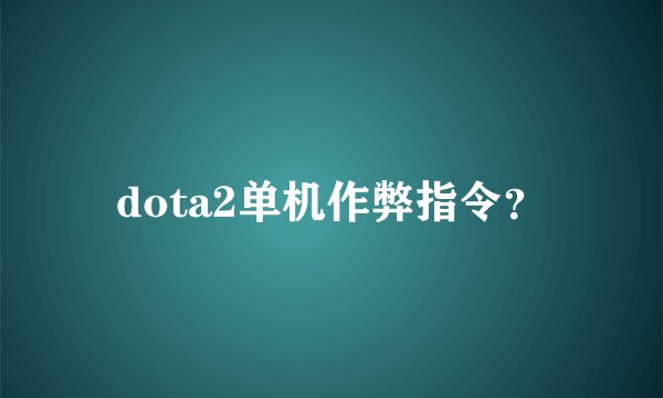 dota2单机作弊指令？