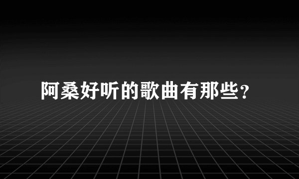 阿桑好听的歌曲有那些？