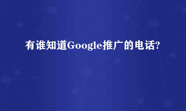 有谁知道Google推广的电话?