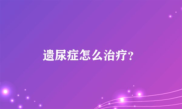 遗尿症怎么治疗？