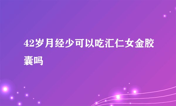 42岁月经少可以吃汇仁女金胶囊吗