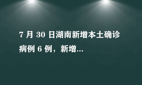 7 月 30 日湖南新增本土确诊病例 6 例，新增无症状感染者 10 例，目前情况如何？
