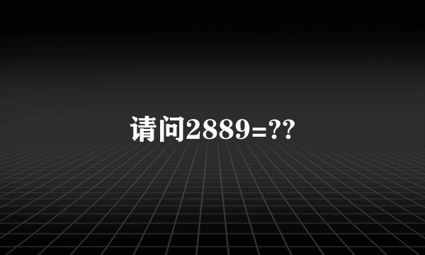 请问2889=??