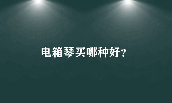 电箱琴买哪种好？