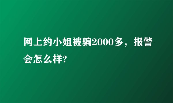 网上约小姐被骗2000多，报警会怎么样?