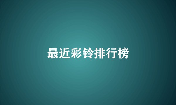 最近彩铃排行榜