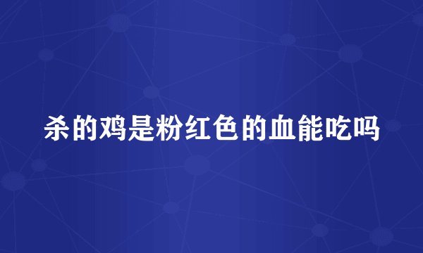 杀的鸡是粉红色的血能吃吗