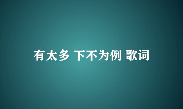 有太多 下不为例 歌词