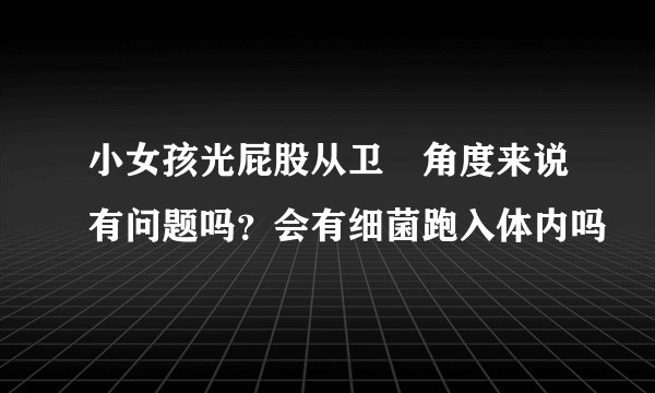 小女孩光屁股从卫玍角度来说有问题吗？会有细菌跑入体内吗