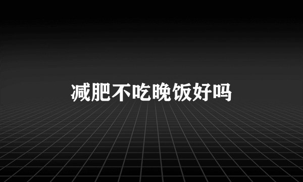 减肥不吃晚饭好吗