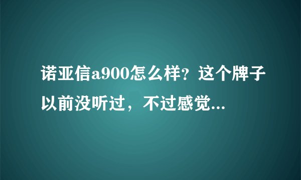 诺亚信a900怎么样？这个牌子以前没听过，不过感觉性价比还好，寿命长吗？用过的人给点意见！