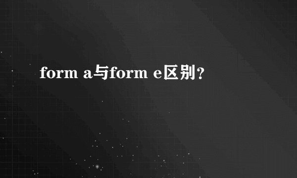 form a与form e区别？